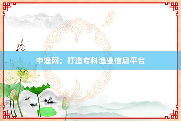 中渔网:打造专科渔业信息平台