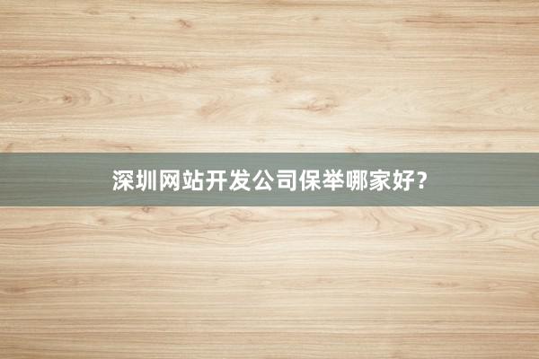 深圳网站开发公司保举哪家好？